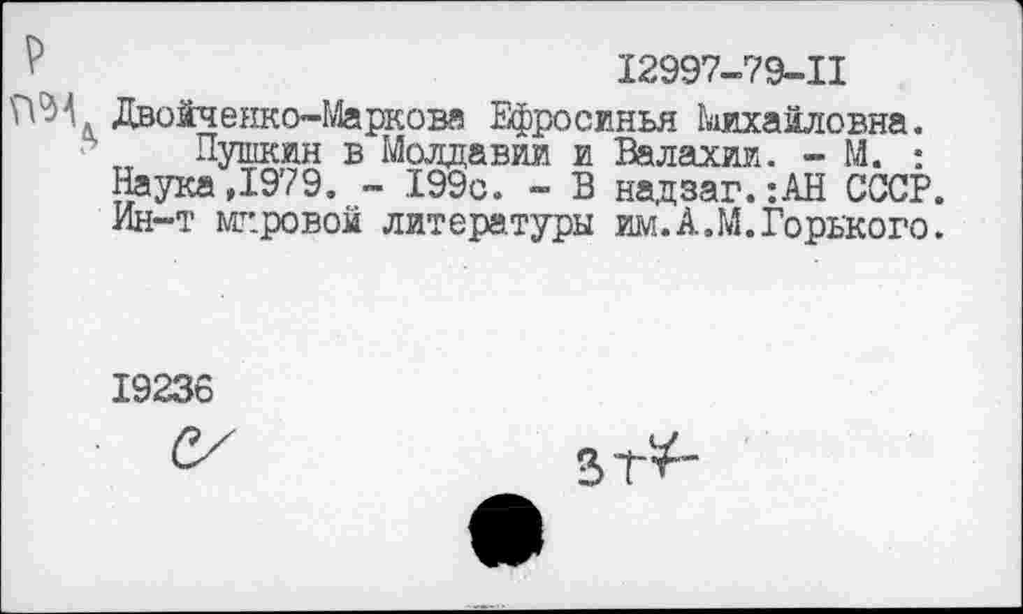 ﻿Р	12997-79-11
Двойченко-Маркова Ефросинья Михайловна.
Пушкин в Молдавии и Валахии. - М. : Наука,1979, - 199с. - В надзаг.:АН СССР. Ин-т мировом литературы им.А.М.Горького.
19236
зт^-